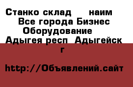 Станко склад (23 наим.)  - Все города Бизнес » Оборудование   . Адыгея респ.,Адыгейск г.